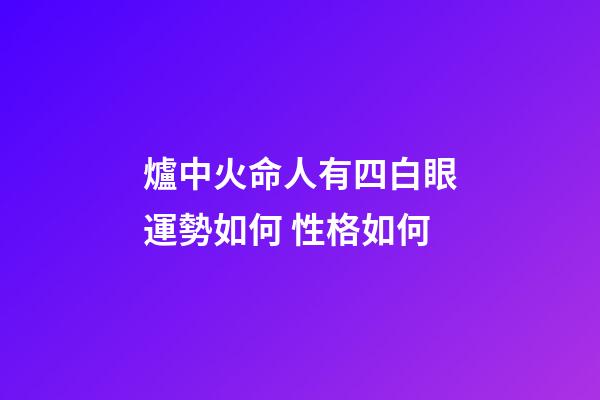 爐中火命人有四白眼運勢如何 性格如何